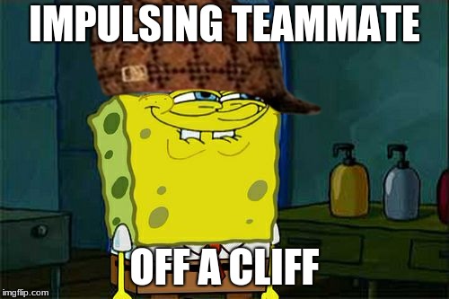 Don't You Squidward Meme | IMPULSING TEAMMATE; OFF A CLIFF | image tagged in memes,dont you squidward,scumbag | made w/ Imgflip meme maker