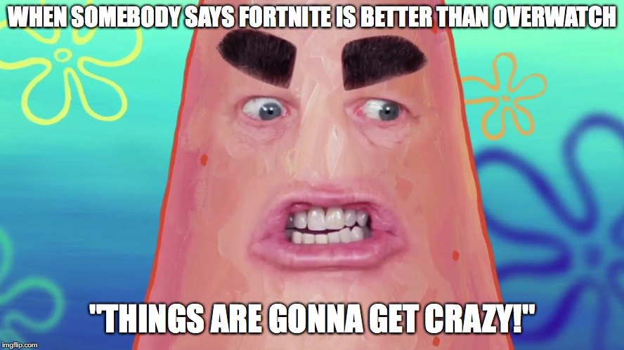 this should become a new meme | WHEN SOMEBODY SAYS FORTNITE IS BETTER THAN OVERWATCH; "THINGS ARE GONNA GET CRAZY!" | image tagged in things are gonna get crazy patrick,spongebob,patrick star,memes,spongebob meme | made w/ Imgflip meme maker