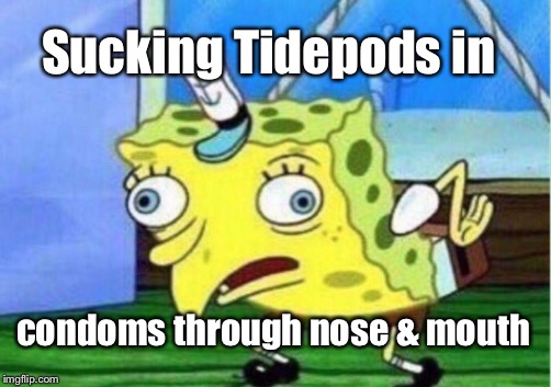 Mocking Spongebob Meme | Sucking Tidepods in condoms through nose & mouth | image tagged in memes,mocking spongebob | made w/ Imgflip meme maker