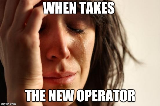 First World Problems Meme | WHEN TAKES; THE NEW OPERATOR | image tagged in memes,first world problems | made w/ Imgflip meme maker