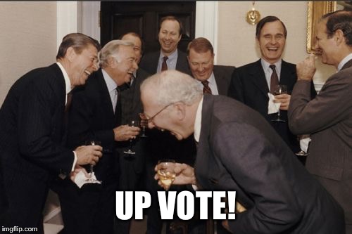 Laughing Men In Suits Meme | UP VOTE! | image tagged in memes,laughing men in suits | made w/ Imgflip meme maker