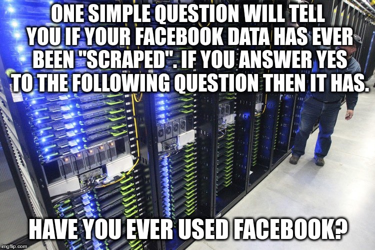 It's foolproof! | ONE SIMPLE QUESTION WILL TELL YOU IF YOUR FACEBOOK DATA HAS EVER BEEN "SCRAPED". IF YOU ANSWER YES TO THE FOLLOWING QUESTION THEN IT HAS. HAVE YOU EVER USED FACEBOOK? | image tagged in facebook,personal data,social media,scraped,humor | made w/ Imgflip meme maker