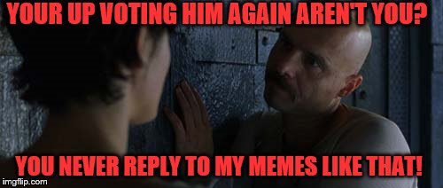 OMGFLIP | YOUR UP VOTING HIM AGAIN AREN'T YOU? YOU NEVER REPLY TO MY MEMES LIKE THAT! | image tagged in matrix,meanwhile on imgflip,meme,imgflip users | made w/ Imgflip meme maker