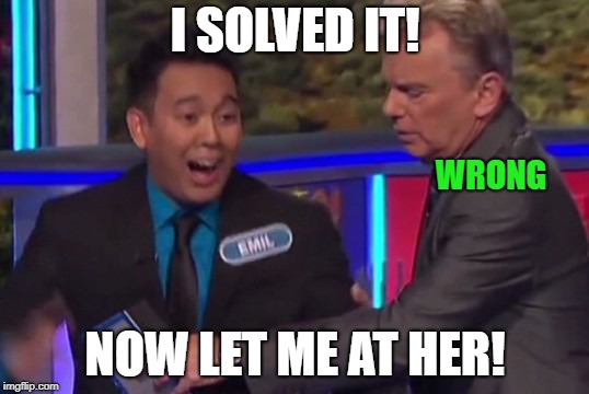 I SOLVED IT! NOW LET ME AT HER! WRONG | made w/ Imgflip meme maker