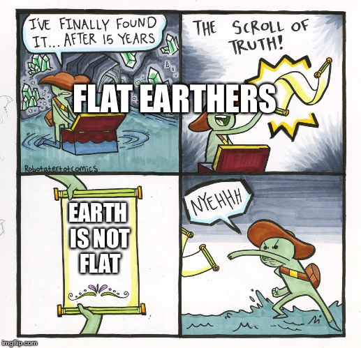 The Scroll Of Truth Meme | FLAT EARTHERS; EARTH IS NOT FLAT | image tagged in memes,the scroll of truth | made w/ Imgflip meme maker