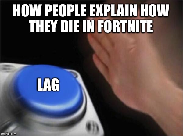 Blank Nut Button | HOW PEOPLE EXPLAIN HOW THEY DIE IN FORTNITE; LAG | image tagged in memes,blank nut button | made w/ Imgflip meme maker