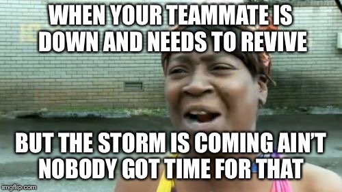 Ain't Nobody Got Time For That | WHEN YOUR TEAMMATE IS DOWN AND NEEDS TO REVIVE; BUT THE STORM IS COMING AIN’T NOBODY GOT TIME FOR THAT | image tagged in memes,aint nobody got time for that | made w/ Imgflip meme maker