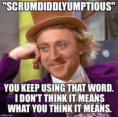Creepy Condescending Wonka | "SCRUMDIDDLYUMPTIOUS"; YOU KEEP USING THAT WORD. I DON'T THINK IT MEANS WHAT YOU THINK IT MEANS. | image tagged in memes,creepy condescending wonka,you keep using that word,inigo montoya | made w/ Imgflip meme maker