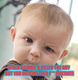 Skeptical Baby | WHEN U KNOW U KILLED THE GUY BUT YOU DIED INSTEAD F*** FORTNITE | image tagged in memes,skeptical baby,scumbag | made w/ Imgflip meme maker