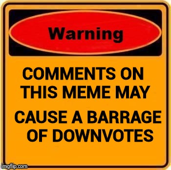 Want to censor comments on your memes , how about warning labels | COMMENTS ON THIS MEME MAY; CAUSE A BARRAGE OF DOWNVOTES | image tagged in troll warning,alt using trolls,it's raining downvotes,weapon of mass destruction,social media,you know what really grinds my gea | made w/ Imgflip meme maker
