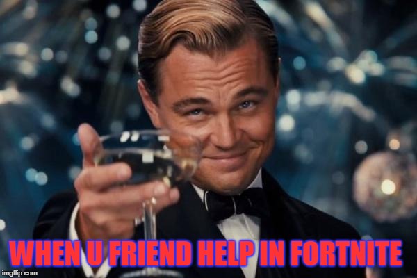 Leonardo Dicaprio Cheers | WHEN U FRIEND HELP IN FORTNITE | image tagged in memes,leonardo dicaprio cheers | made w/ Imgflip meme maker