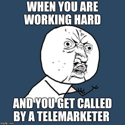 Y U No Meme | WHEN YOU ARE WORKING HARD; AND YOU GET CALLED BY A TELEMARKETER | image tagged in memes,y u no | made w/ Imgflip meme maker