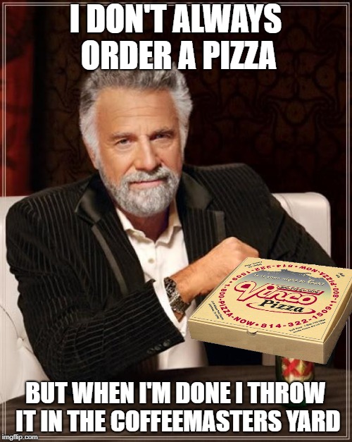 The Most Interesting Man In The World Meme | I DON'T ALWAYS ORDER A PIZZA BUT WHEN I'M DONE I THROW IT IN THE COFFEEMASTERS YARD | image tagged in memes,the most interesting man in the world | made w/ Imgflip meme maker