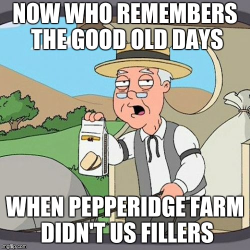 Pepperidge Farm Remembers | NOW WHO REMEMBERS THE GOOD OLD DAYS; WHEN PEPPERIDGE FARM DIDN'T US FILLERS | image tagged in memes,pepperidge farm remembers | made w/ Imgflip meme maker