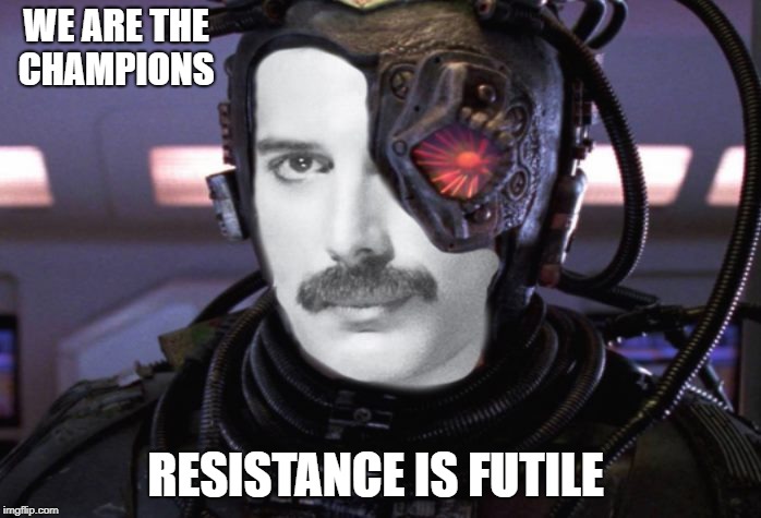 borg Queen | WE ARE THE CHAMPIONS; RESISTANCE IS FUTILE | image tagged in freddie mercury | made w/ Imgflip meme maker