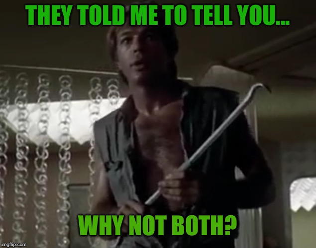 THEY TOLD ME TO TELL YOU... WHY NOT BOTH? | made w/ Imgflip meme maker