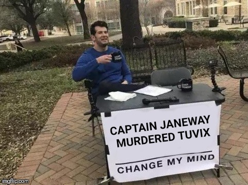 Change My Mind Meme | CAPTAIN JANEWAY MURDERED TUVIX | image tagged in change my mind,star trek,janeway,tuvix | made w/ Imgflip meme maker