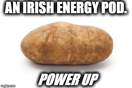 Spudz and sudz. | AN IRISH ENERGY POD. POWER UP | image tagged in irish,irish guy,ireland,potato | made w/ Imgflip meme maker