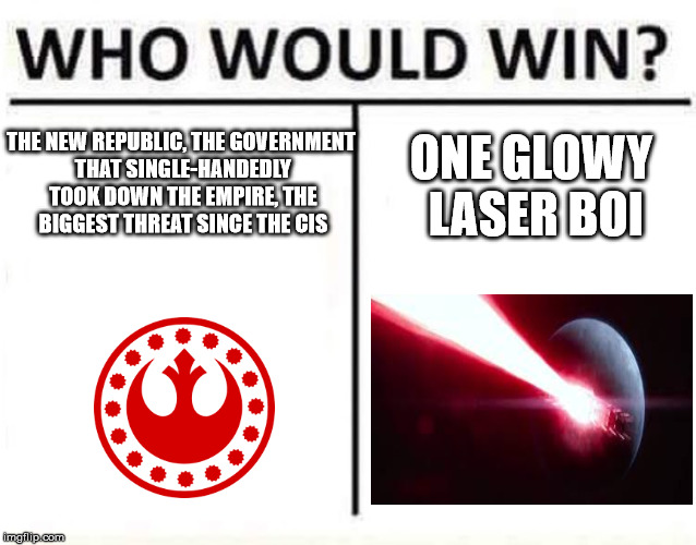 who would win | ONE GLOWY LASER BOI; THE NEW REPUBLIC, THE GOVERNMENT THAT SINGLE-HANDEDLY TOOK DOWN THE EMPIRE, THE BIGGEST THREAT SINCE THE CIS | image tagged in who would win | made w/ Imgflip meme maker