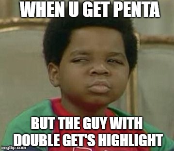 What you talking about Willis | WHEN U GET PENTA; BUT THE GUY WITH DOUBLE GET'S HIGHLIGHT | image tagged in what you talking about willis | made w/ Imgflip meme maker