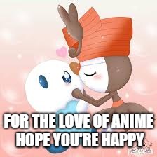 Oshawott x Meloetta | FOR THE LOVE OF ANIME HOPE YOU'RE HAPPY | image tagged in pokemon | made w/ Imgflip meme maker