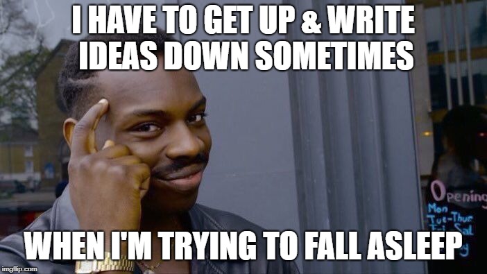 Roll Safe Think About It Meme | I HAVE TO GET UP & WRITE IDEAS DOWN SOMETIMES WHEN I'M TRYING TO FALL ASLEEP | image tagged in memes,roll safe think about it | made w/ Imgflip meme maker