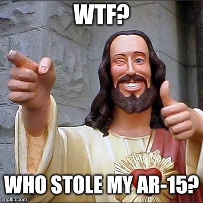jesus says | WTF? WHO STOLE MY AR-15? | image tagged in jesus says | made w/ Imgflip meme maker