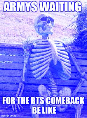 Waiting Skeleton | ARMYS WAITING; FOR THE BTS COMEBACK BE LIKE | image tagged in memes,waiting skeleton | made w/ Imgflip meme maker