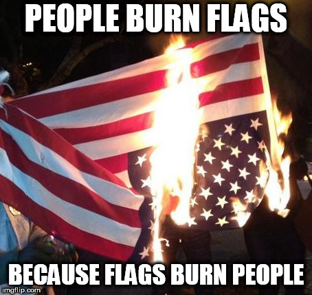 Flag Burning Upside Down | PEOPLE BURN FLAGS; BECAUSE FLAGS BURN PEOPLE | image tagged in flag burning upside down,flag burning,protest,protests,flag,flags | made w/ Imgflip meme maker