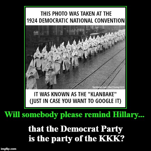 Will somebody please remind Hillary | image tagged in funny,demotivationals,demokkkrat party,party of the kkk,hillary clinton | made w/ Imgflip demotivational maker