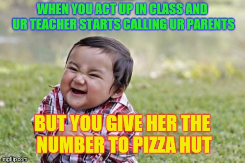 Evil Toddler | WHEN YOU ACT UP IN CLASS AND UR TEACHER STARTS CALLING UR PARENTS; BUT YOU GIVE HER THE NUMBER TO PIZZA HUT | image tagged in memes,evil toddler | made w/ Imgflip meme maker