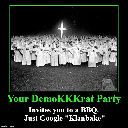 Your DemoKKKrat Party | Your DemoKKKrat Party | Invites you to a BBQ. Just Google "Klanbake" | image tagged in funny,demotivationals,klanbake,bbq,democrat party,kkk | made w/ Imgflip demotivational maker