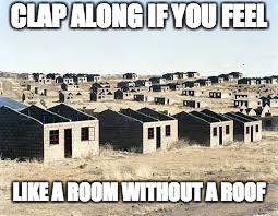 Because I'm Happy | CLAP ALONG IF YOU FEEL; LIKE A ROOM WITHOUT A ROOF | image tagged in funny | made w/ Imgflip meme maker