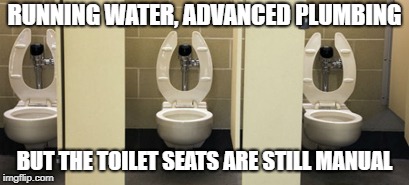 bathroom | RUNNING WATER, ADVANCED PLUMBING BUT THE TOILET SEATS ARE STILL MANUAL | image tagged in bathroom | made w/ Imgflip meme maker