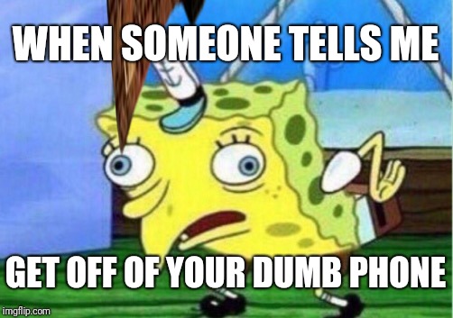 Mocking Spongebob | WHEN SOMEONE TELLS ME; GET OFF OF YOUR DUMB PHONE | image tagged in memes,mocking spongebob,scumbag | made w/ Imgflip meme maker