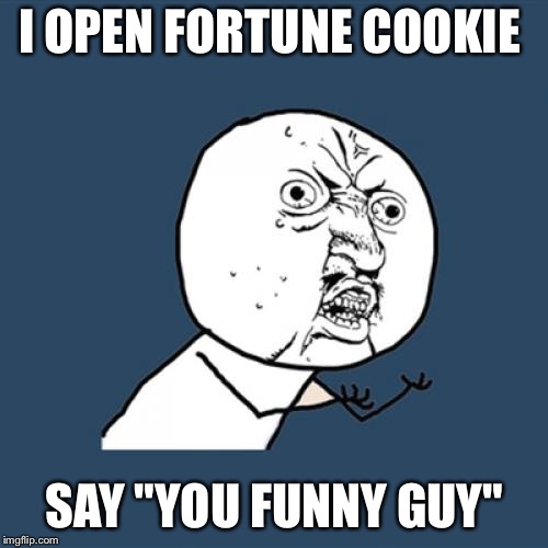 Y U No Meme | I OPEN FORTUNE COOKIE SAY "YOU FUNNY GUY" | image tagged in memes,y u no | made w/ Imgflip meme maker