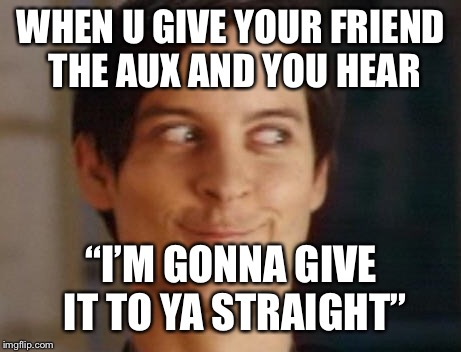 Spiderman Peter Parker | WHEN U GIVE YOUR FRIEND THE AUX AND YOU HEAR; “I’M GONNA GIVE IT TO YA STRAIGHT” | image tagged in memes,spiderman peter parker | made w/ Imgflip meme maker