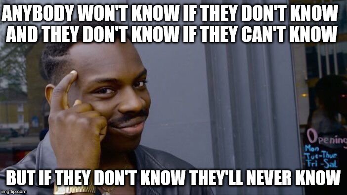 Roll Safe Think About It Meme | ANYBODY WON'T KNOW IF THEY DON'T KNOW AND THEY DON'T KNOW IF THEY CAN'T KNOW; BUT IF THEY DON'T KNOW THEY'LL NEVER KNOW | image tagged in memes,roll safe think about it | made w/ Imgflip meme maker