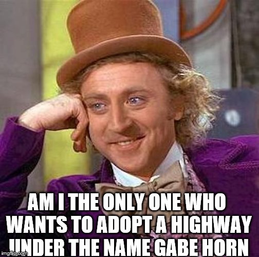 Creepy Condescending Wonka Meme | AM I THE ONLY ONE WHO WANTS TO ADOPT A HIGHWAY UNDER THE NAME GABE HORN | image tagged in memes,creepy condescending wonka | made w/ Imgflip meme maker