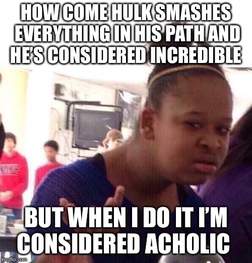 Black Girl Wat | HOW COME HULK SMASHES EVERYTHING IN HIS PATH AND HE’S CONSIDERED INCREDIBLE; BUT WHEN I DO IT I’M CONSIDERED ACHOLIC | image tagged in memes,black girl wat | made w/ Imgflip meme maker