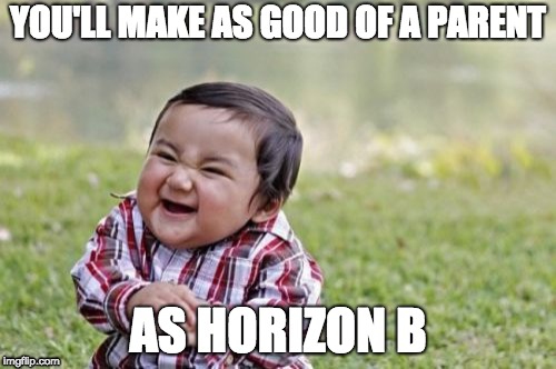 Evil Toddler Meme | YOU'LL MAKE AS GOOD OF A PARENT; AS HORIZON B | image tagged in memes,evil toddler | made w/ Imgflip meme maker