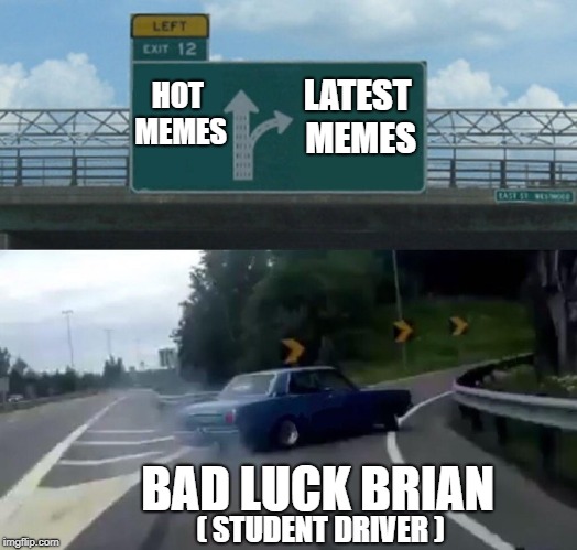 Left Exit 12 Off Ramp Meme | LATEST MEMES; HOT MEMES; BAD LUCK BRIAN; ( STUDENT DRIVER ) | image tagged in memes,left exit 12 off ramp | made w/ Imgflip meme maker