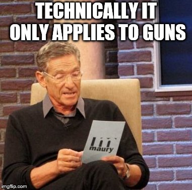 Maury Lie Detector Meme | TECHNICALLY IT ONLY APPLIES TO GUNS | image tagged in memes,maury lie detector | made w/ Imgflip meme maker
