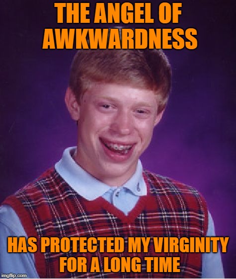 lucky me | THE ANGEL OF AWKWARDNESS; HAS PROTECTED MY VIRGINITY FOR A LONG TIME | image tagged in memes,bad luck brian | made w/ Imgflip meme maker
