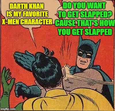 Batman Slapping Robin Meme | DO YOU WANT TO GET SLAPPED? CAUSE THAT'S HOW YOU GET SLAPPED DARTH KHAN IS MY FAVORITE X-MEN CHARACTER | image tagged in memes,batman slapping robin | made w/ Imgflip meme maker