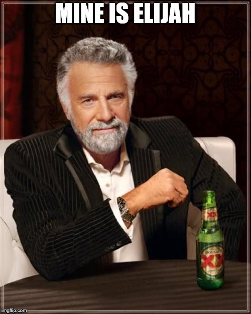 The Most Interesting Man In The World Meme | MINE IS ELIJAH | image tagged in memes,the most interesting man in the world | made w/ Imgflip meme maker