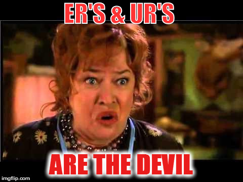 Water boy mama | ER'S & UR'S; ARE THE DEVIL | image tagged in water boy mama | made w/ Imgflip meme maker