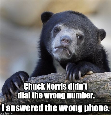 See, what had happened was ... | Chuck Norris didn't dial the wrong number. I answered the wrong phone. | image tagged in memes,confession bear,chuck norris phone,chuck norris telemarketing | made w/ Imgflip meme maker
