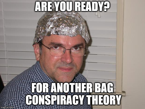 Tin foil hat | ARE YOU READY? FOR ANOTHER BAG CONSPIRACY THEORY | image tagged in tin foil hat | made w/ Imgflip meme maker