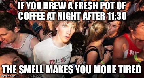 Sudden Clarity Clarence Meme | IF YOU BREW A FRESH POT OF COFFEE AT NIGHT AFTER 11:30; THE SMELL MAKES YOU MORE TIRED | image tagged in memes,sudden clarity clarence | made w/ Imgflip meme maker